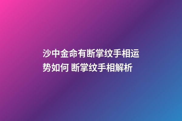 沙中金命有断掌纹手相运势如何 断掌纹手相解析